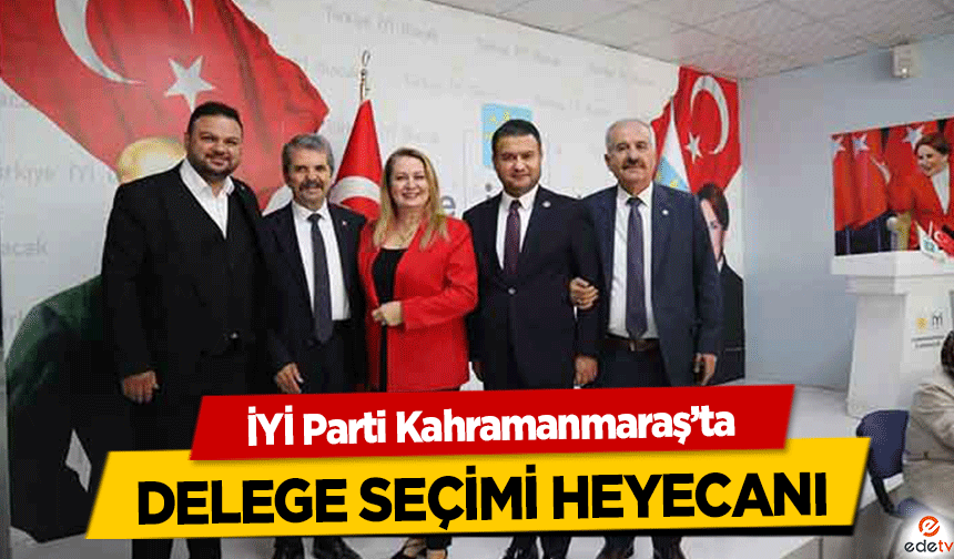 İYİ Parti Kahramanmaraş’ta delege seçimi heyecanı