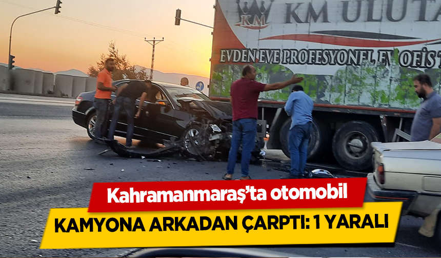 Kahramanmaraş’ta otomobil kamyona arkadan çarptı 1 yaralı