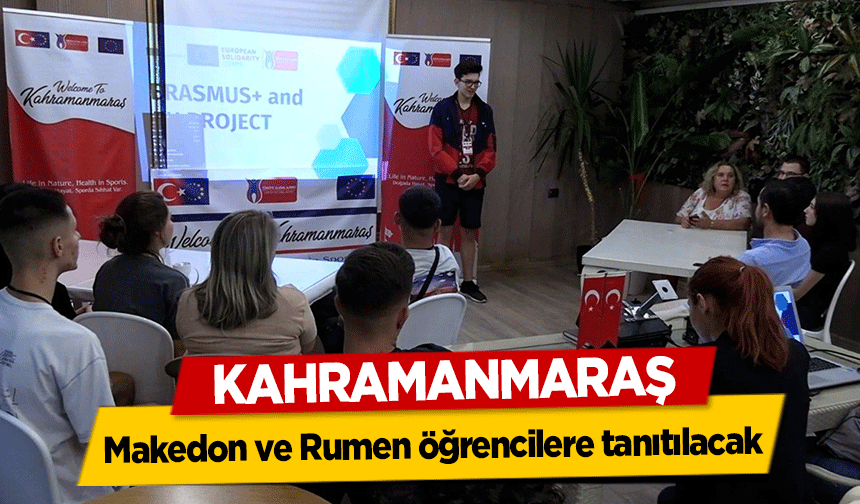 Kahramanmaraş, Makedon ve Rumen öğrencilere tanıtılacak