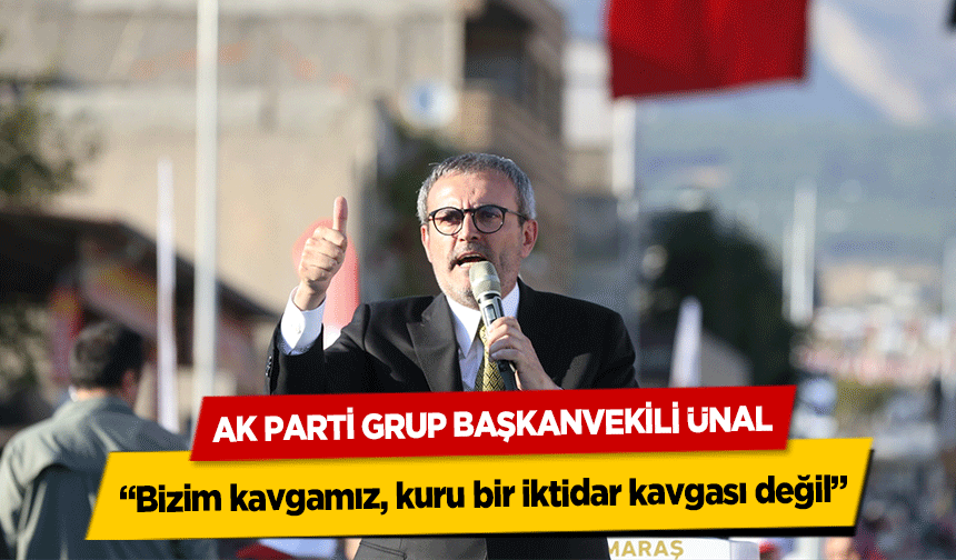 Ak Parti Grup Başkanvekili Ünal, ‘Bizim kavgamız, kuru bir iktidar kavgası değil’