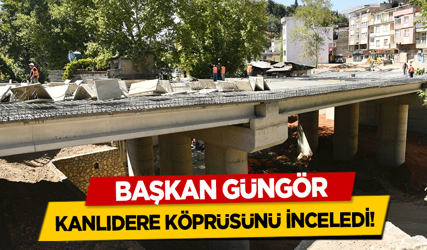 Başkan Güngör Kanlıdere köprüsünü inceledi!