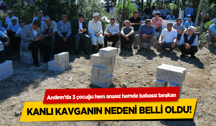 Andırın’da 3 çocuğu hem anasız hemde babasız bırakan kanlı kavganın nedeni belli oldu!