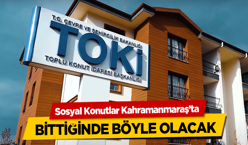 Sosyal Konutlar Kahramanmaraş’ta bittiğinde böyle olacak