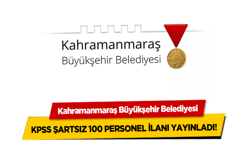 Kahramanmaraş Büyükşehir Belediyesi KPSS Şartsız 100 Personel İlanı Yayınladı!
