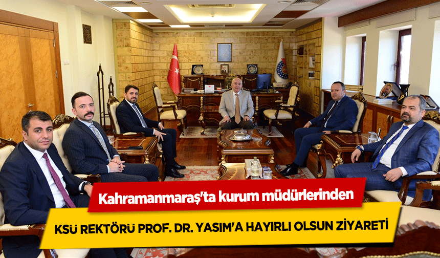 Kahramanmaraş'ta kurum müdürlerinden KSÜ Rektörü Prof. Dr. Yasım'a hayırlı olsun ziyareti