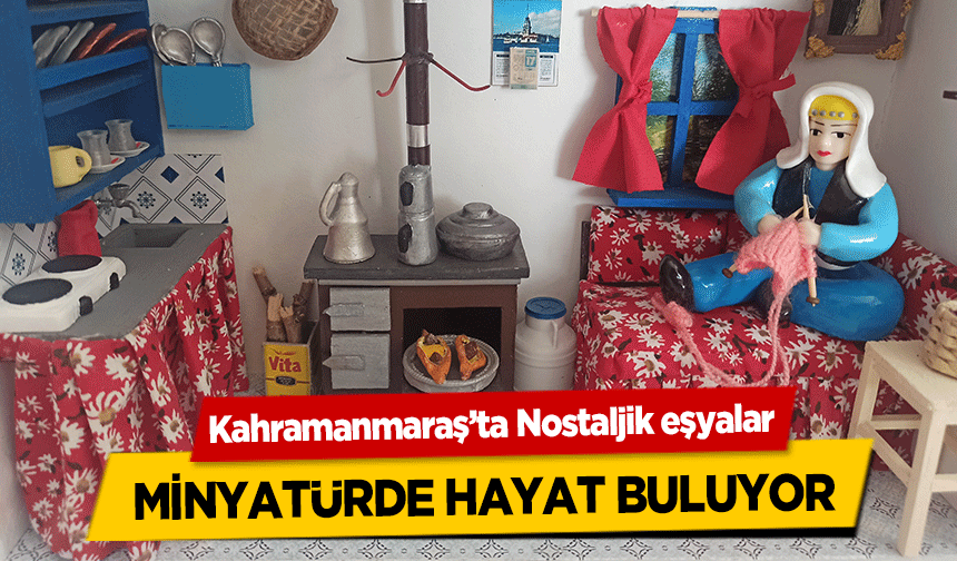Kahramanmaraş’ta Nostaljik eşyalar minyatürde hayat buluyor
