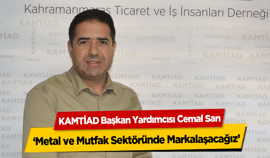 KAMTİAD Başkan Yardımcısı Cemal Sarı, ‘Metal ve Mutfak Sektöründe Markalaşacağız’