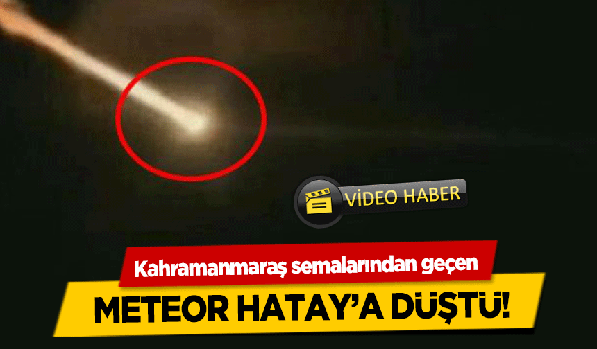 Kahramanmaraş semalarından geçen Meteor Hatay’a Düştü!