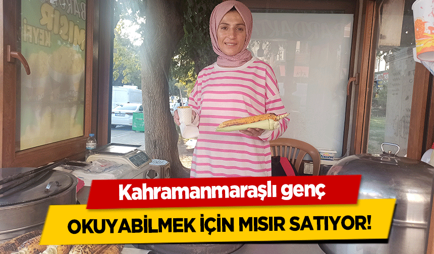 Kahramanmaraşlı genç okuyabilmek için mısır satıyor!