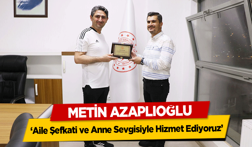 Metin Azaplıoğlu ‘Aile Şefkati ve Anne Sevgisiyle Hizmet Ediyoruz’