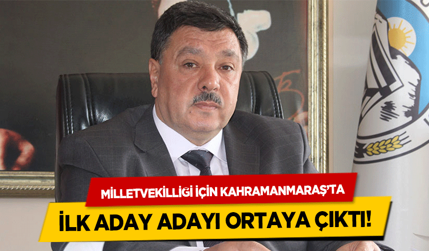 Milletvekilliği için Kahramanmaraş’ta ilk aday adayı ortaya çıktı!