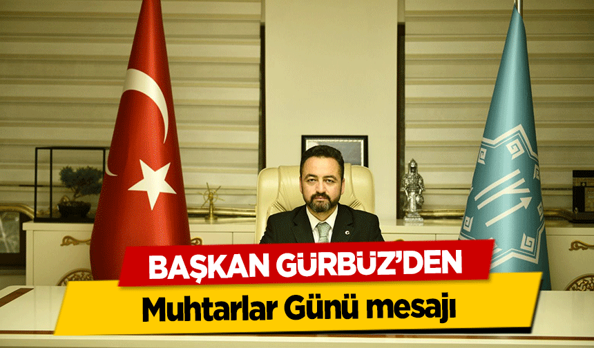 Başkan Gürbüz’den Muhtarlar Günü mesajı