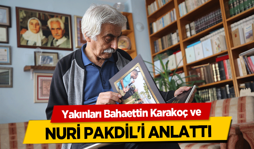 Yakınları Bahaettin Karakoç ve Nuri Pakdil'i Anlattı