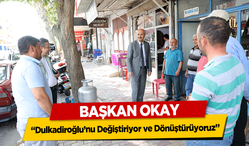 Başkan Okay, ‘Dulkadiroğlu’nu Değiştiriyor ve Dönüştürüyoruz’