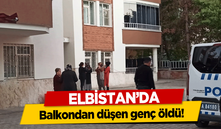 Elbistan’da balkondan düşen genç öldü!