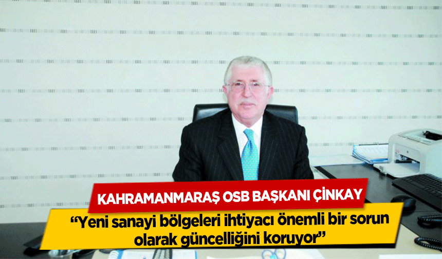 Kahramanmaraş OSB Başkanı Çinkay, ‘Yeni sanayi bölgeleri ihtiyacı önemli bir sorun olarak güncelliğini koruyor’