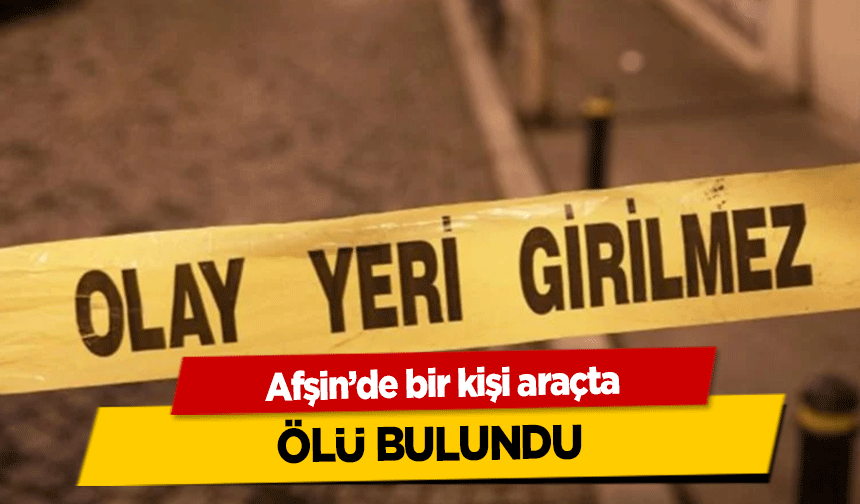 Afşin'de bir kişi araçta ölü bulundu