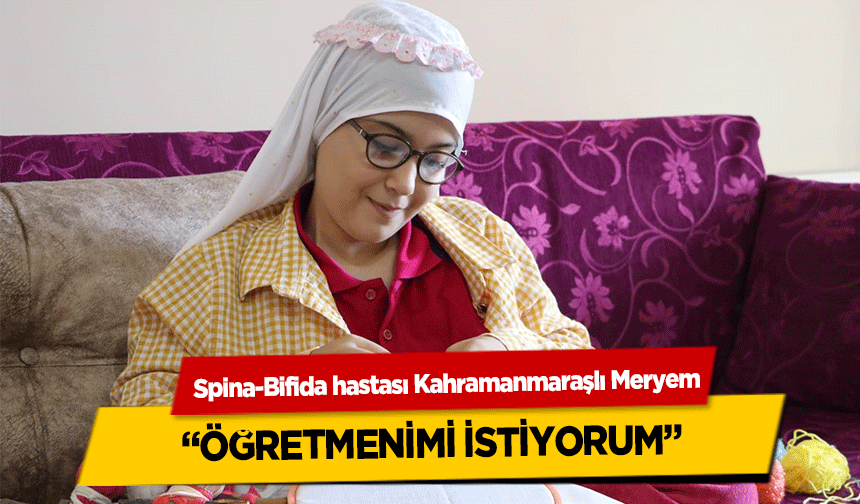 Spina-Bifida hastası Kahramanmaraşlı Meryem, ‘Öğretmenimi İstiyorum’