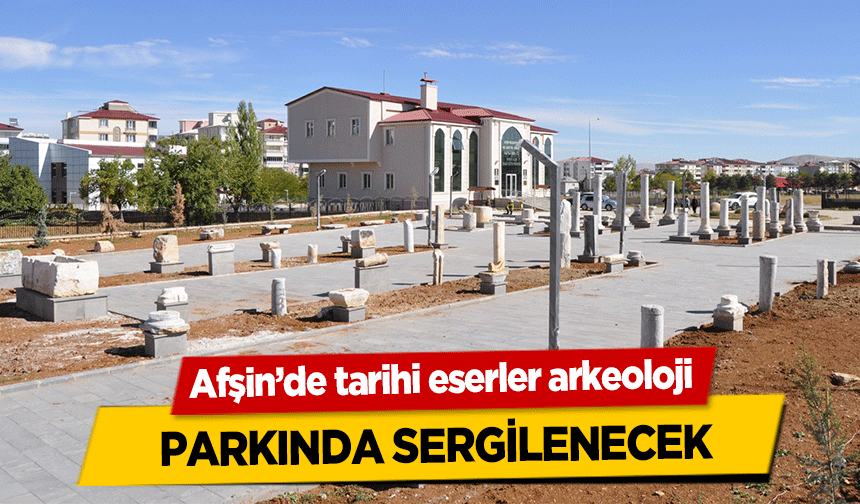 Afşin’de tarihi eserler arkeoloji parkında sergilenecek