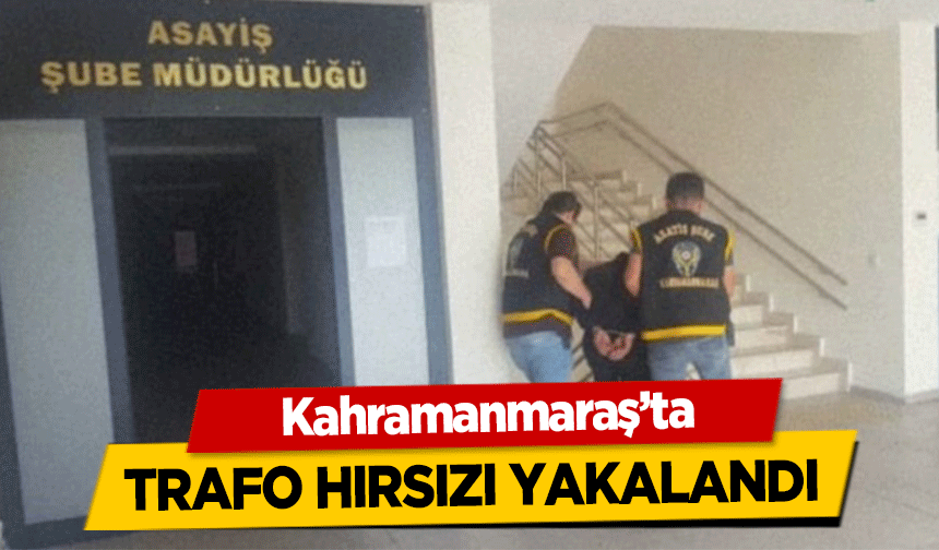 Kahramanmaraş’ta trafo hırsızı yakalandı