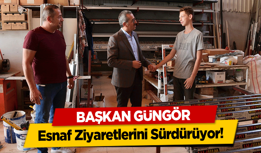 Başkan Güngör esnaf Ziyaretlerini Sürdürüyor!