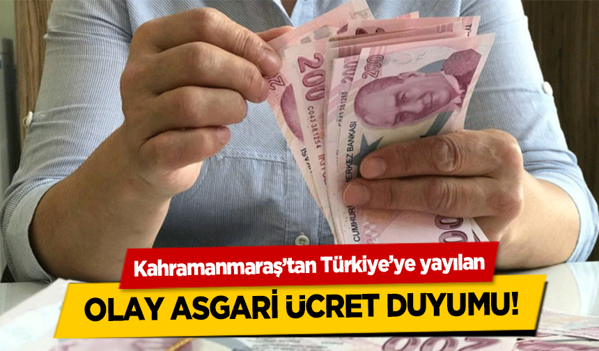 Kahramanmaraş’tan Türkiye’ye yayılan olay asgari ücret duyumu!
