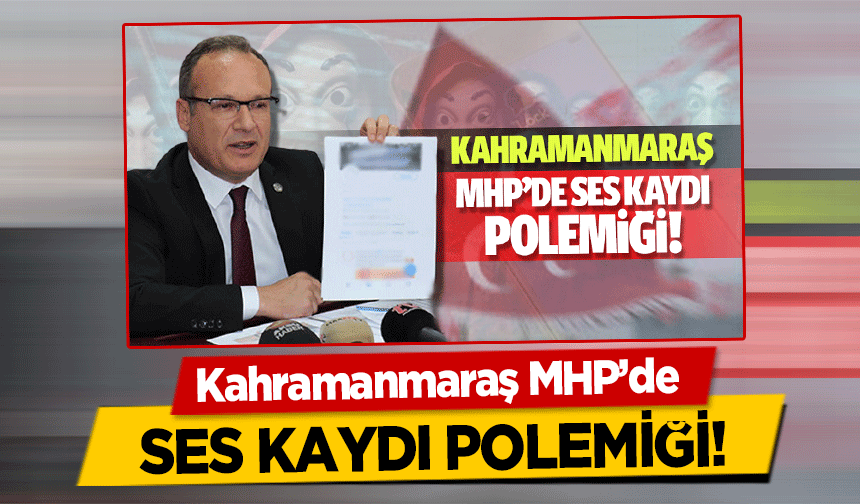 Kahramanmaraş MHP’de ses kaydı polemiği!