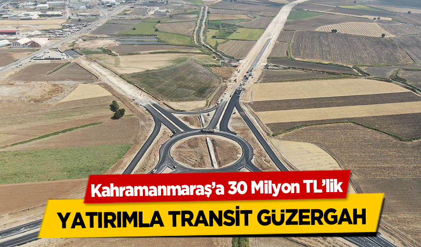 Kahramanmaraş’a 30 Milyon TL’lik yatırımla transit güzergah