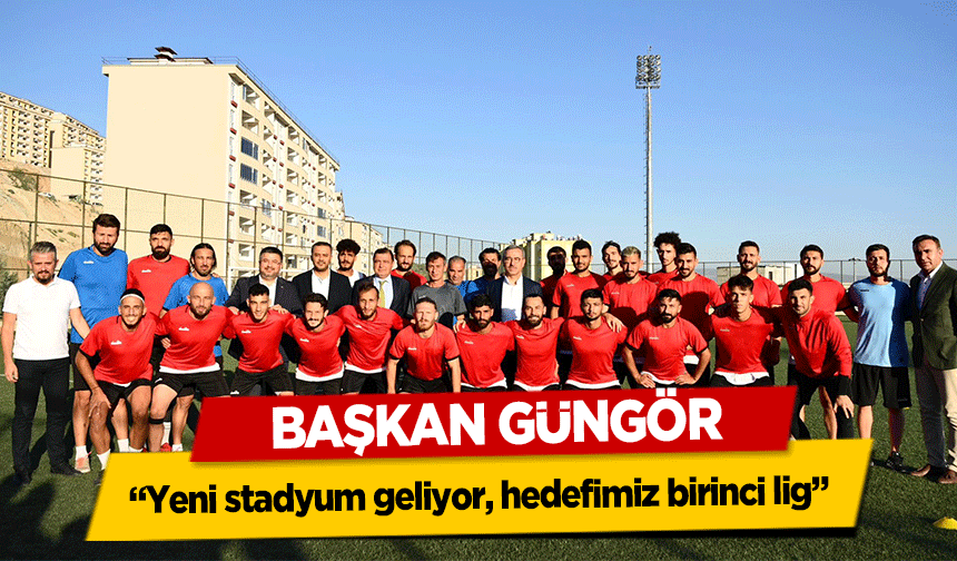 Başkan Güngör, ‘Yeni stadyum geliyor, hedefimiz birinci lig’