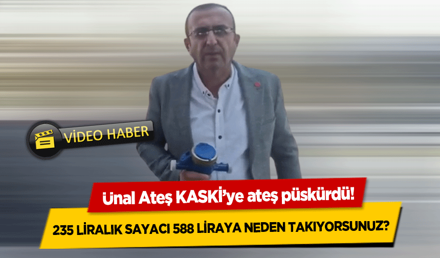 Ünal Ateş KASKİ’ye ateş püskürdü! 235 liralık sayacı 588 liraya neden takıyorsunuz?