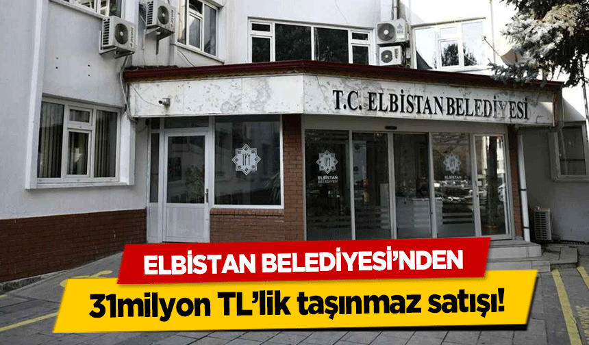 Elbistan Belediyesi’nden 31milyon TL’lik taşınmaz satışı!