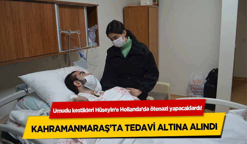 Umudu kestikleri Hüseyin’e Hollanda’da ötenazi yapacaklardı! Kahramanmaraş’ta Tedavi Altına Alındı