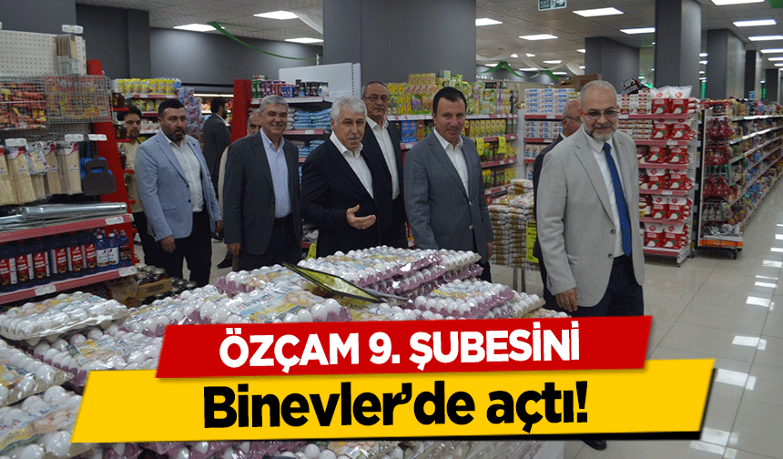 Özçam 9. Şubesini Binevler’de açtı!
