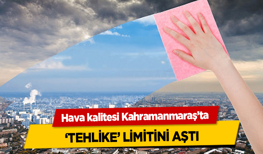 Hava kalitesi Kahramanmaraş’ta ‘tehlike’ limitini aştı