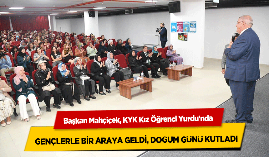 Başkan Mahçiçek, KYK Kız Öğrenci Yurdu’nda gençlerle bir araya geldi, doğum günü kutladı
