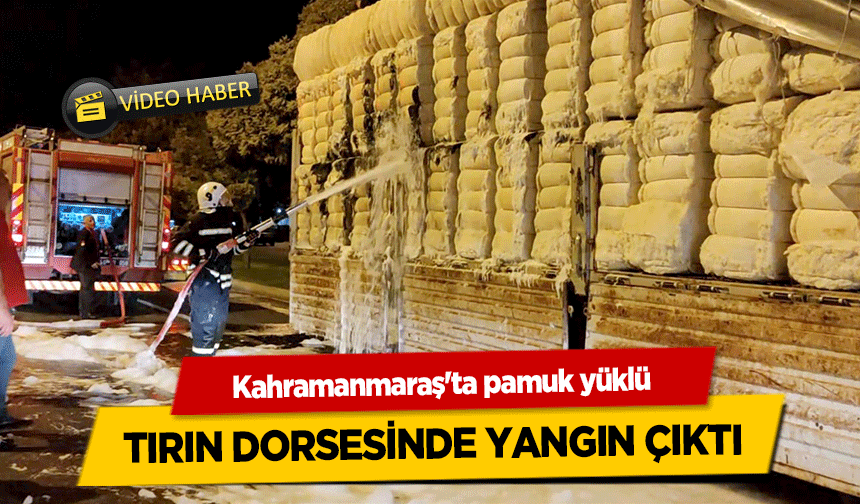 Kahramanmaraş'ta pamuk yüklü tırın dorsesinde yangın çıktı