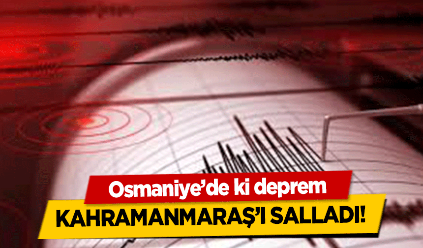 Osmaniye’deki deprem Kahramanmaraş’ı Salladı!