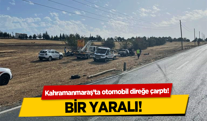 Kahramanmaraş’ta otomobil direğe çarptı! 1 yaralı