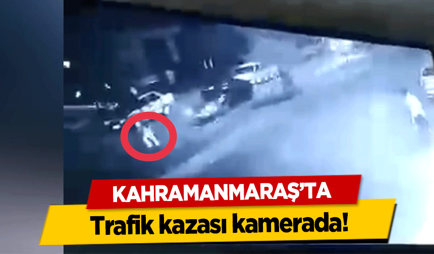 Kahramanmaraş’ta trafik kazası kamerada!