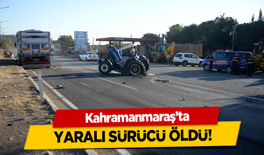 Kahramanmaraş’ta yaralı sürücü öldü!