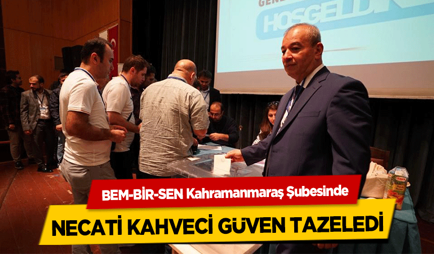 BEM-BİR-SEN Kahramanmaraş Şubesinde Necati Kahveci Güven Tazeledi