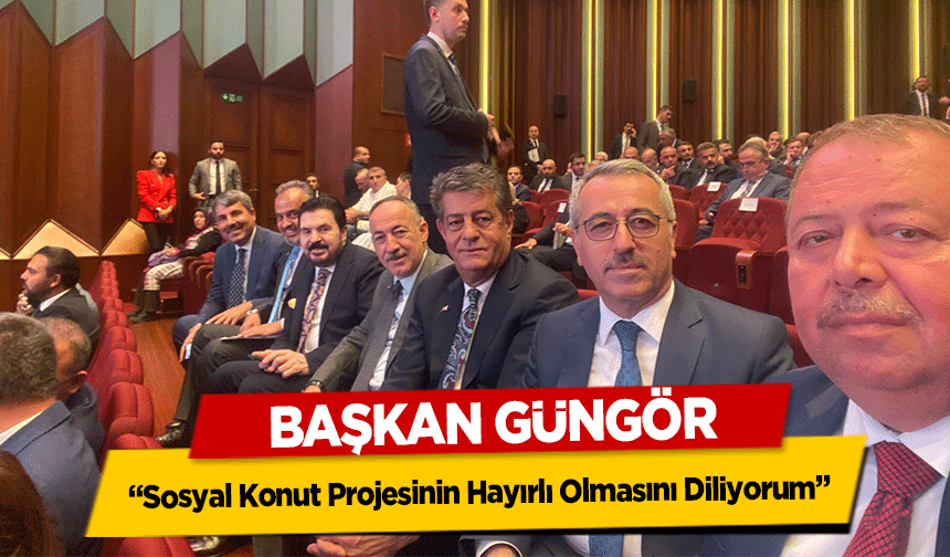 Başkan Güngör, ‘Sosyal Konut Projesinin Hayırlı Olmasını Diliyorum’