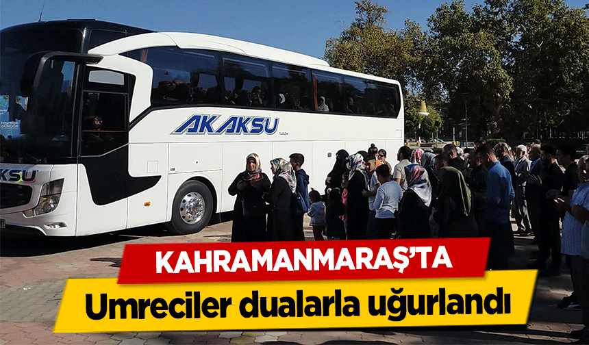 Kahramanmaraş’ta umreciler dualarla uğurlandı