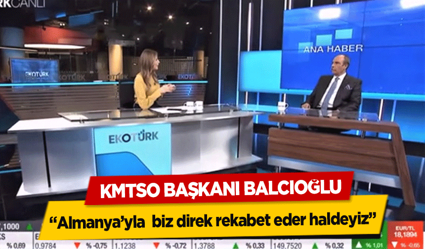 KMTSO Başkanı Balcıoğlu, 'Almanya’yla  biz direk rekabet eder haldeyiz'