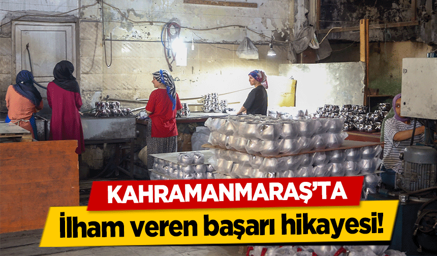 Kahramanmaraş’ta ilham veren başarı hikayesi!