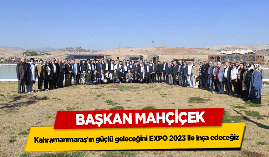 Başkan Mahçiçek, Kahramanmaraş’ın güçlü geleceğini EXPO 2023 ile inşa edeceğiz