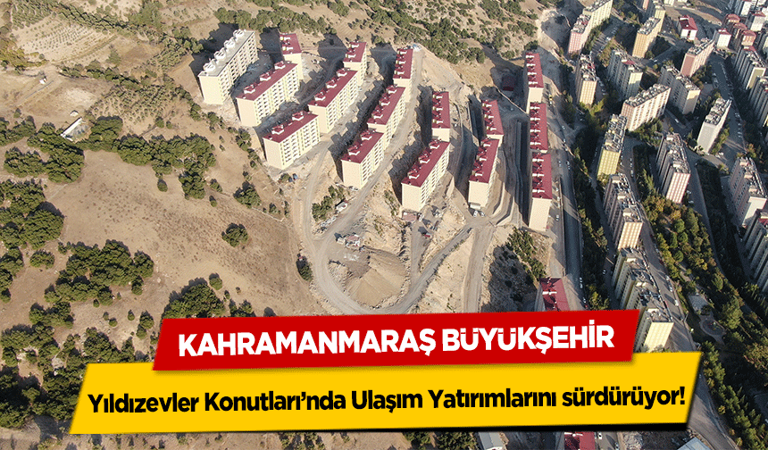 Kahramanmaraş Büyükşehir Yıldızevler Konutları’nda Ulaşım Yatırımlarını sürdürüyor!