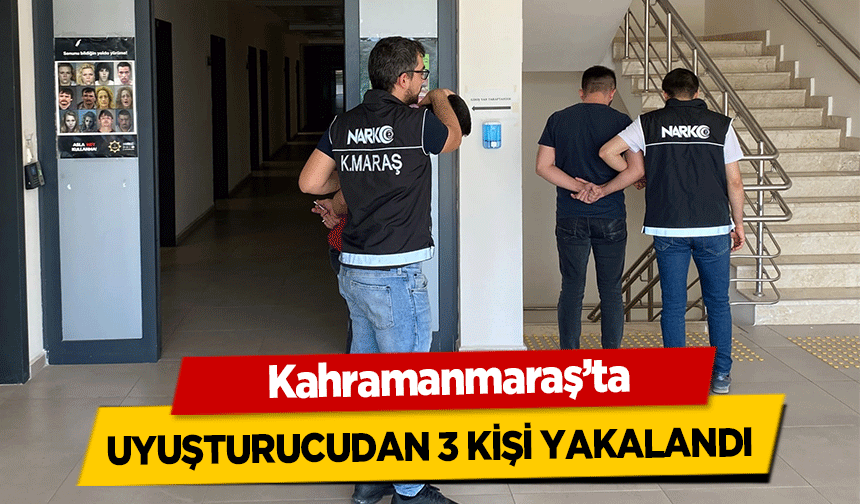 Kahramanmaraş’ta uyuşturucudan 3 kişi yakalandı