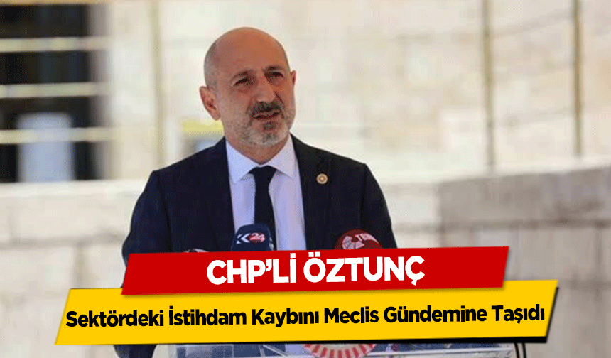 CHP’li Öztunç Sektördeki İstihdam Kaybını Meclis Gündemine Taşıdı 