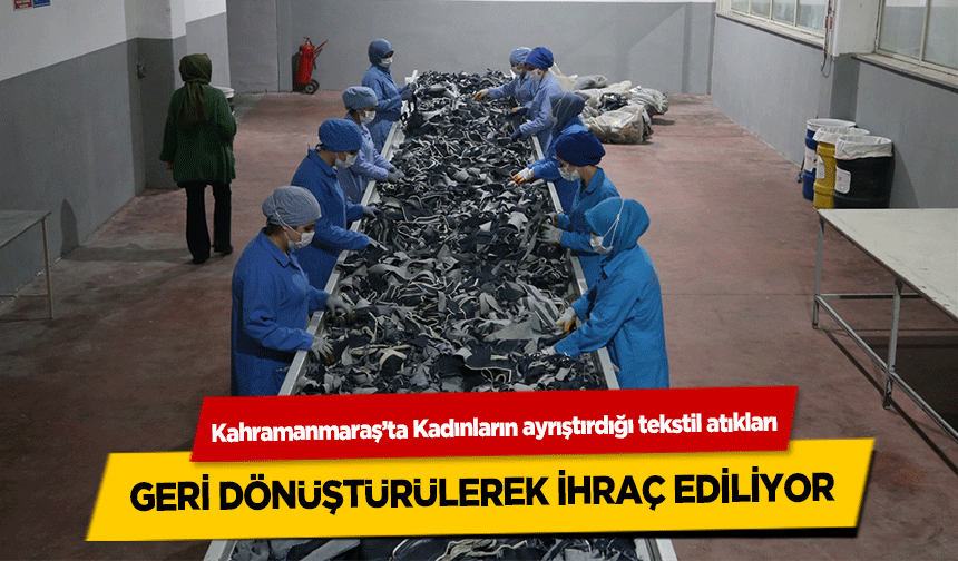 Kahramanmaraş’ta Kadınların ayrıştırdığı tekstil atıkları geri dönüştürülerek ihraç ediliyor